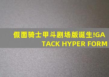 假面骑士甲斗剧场版诞生!GATACK HYPER FORM